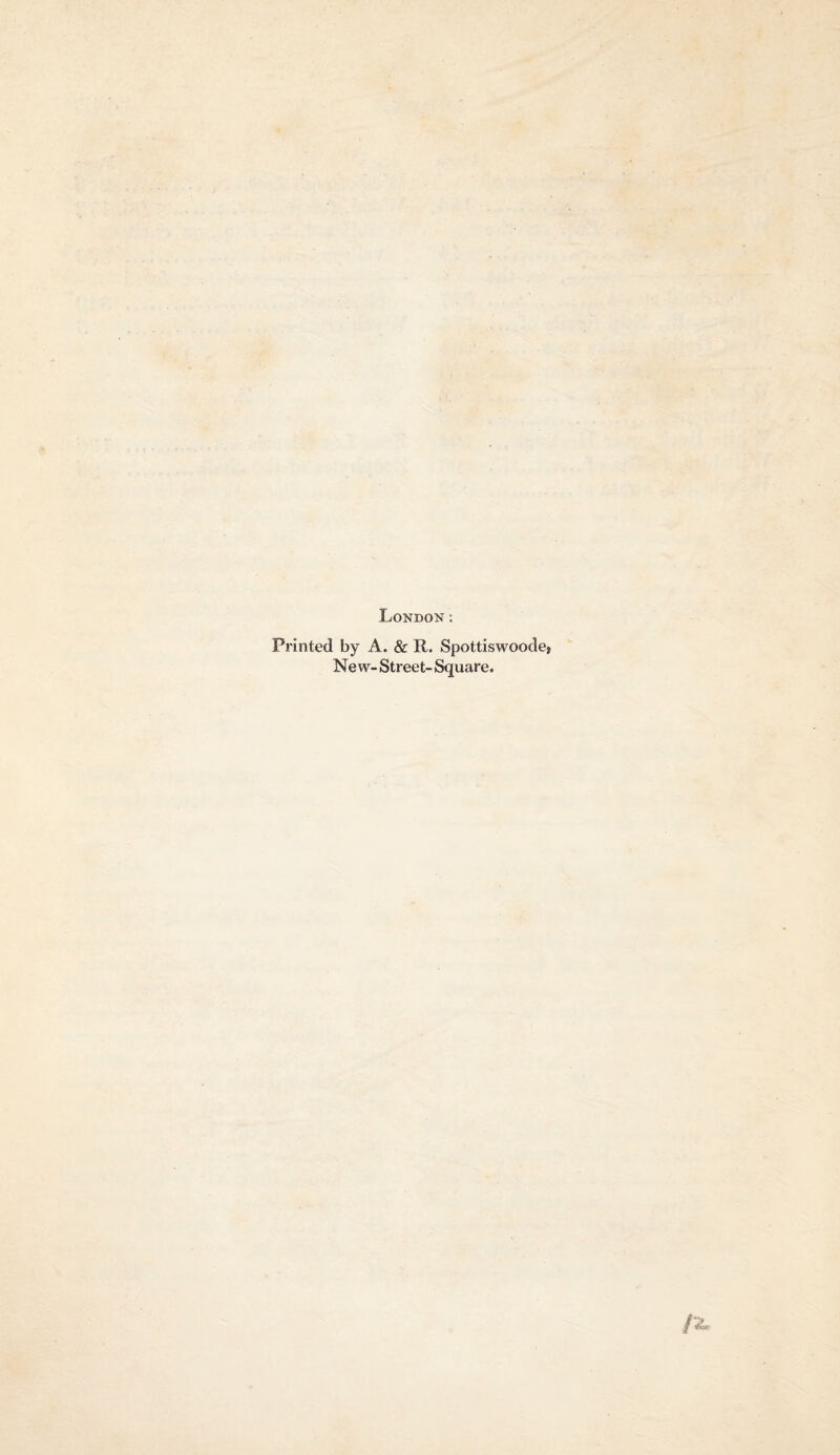 London; Printed by A. & R. Spottiswoode> New- Street- Square.