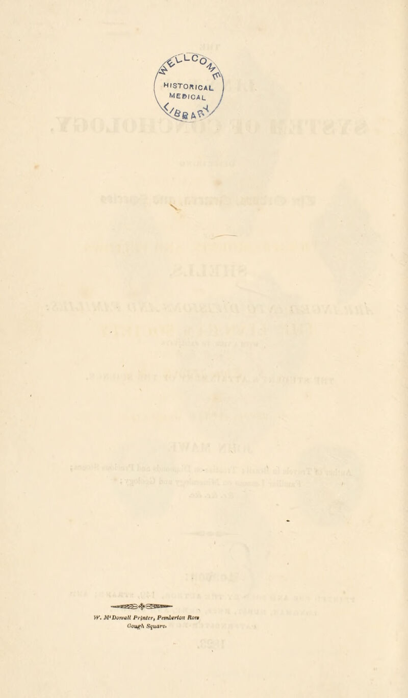 HISTORICAL. MEBICAL j N W. M* Do wall Printer, Pemberton Ron Gough Square.