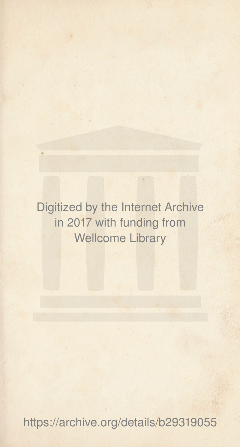 Digitized by the Internet Archive in 2017 with funding from Wellcome Library https ://arch i ve. o rg/detai Is/b29319055