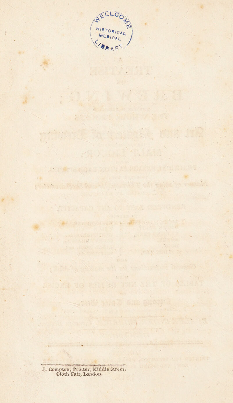 c /f *■■^*’■'''■■1*1 I >■ -uiriwiminwr i.-m mr -iwir i.ph^i-aff^r J. Compton, Printer, Middle Street, Cloth Fair, Loudon.