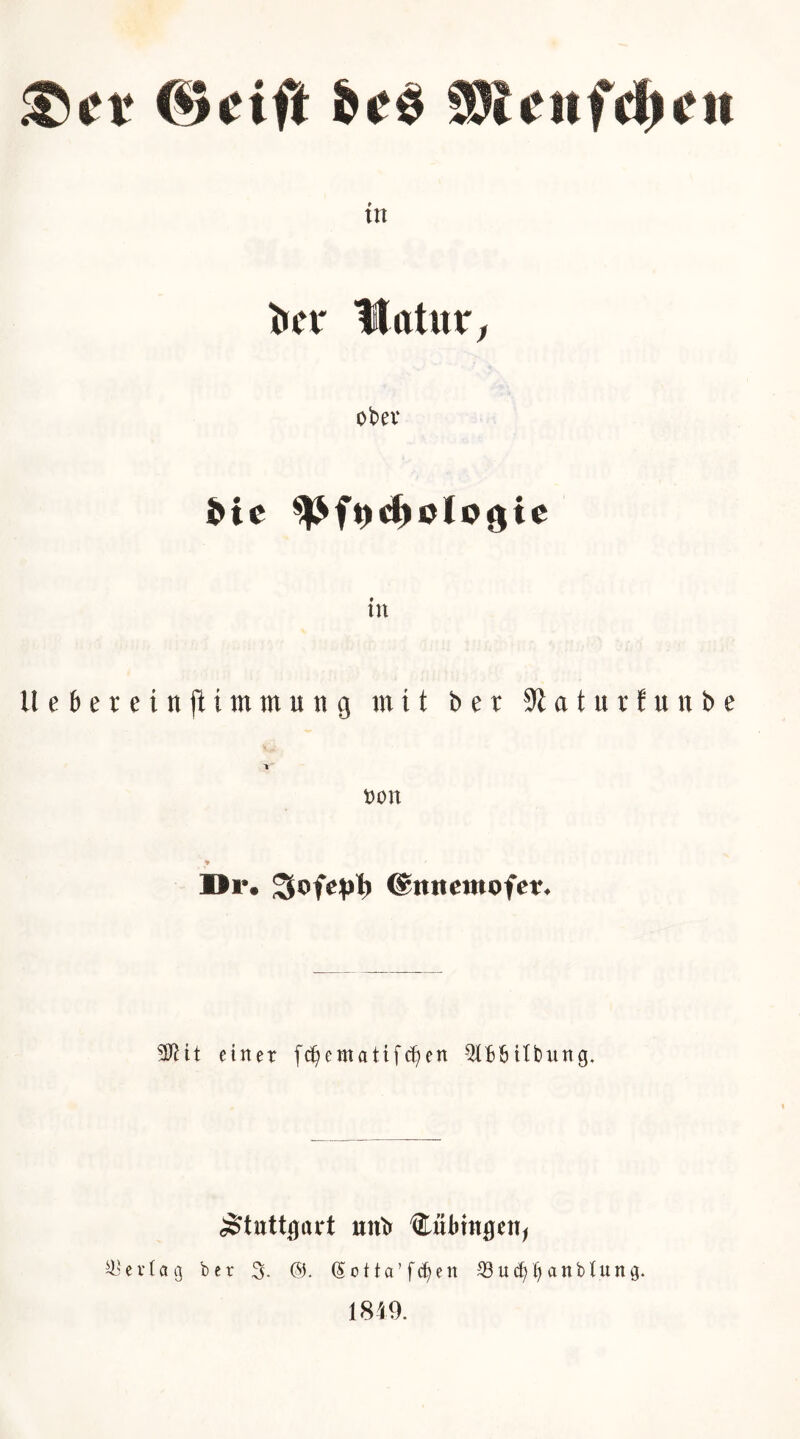 ^et ©cift gWciifdSjftt tn tjer Hatitf; ober ^ic ^ft)d^0loöi® tu Uebercinflimmung mit bet Slaturfunbe t)on Dr. 3ofe:p^ (gttnemofet. einer fd^ematifd^en ^Ibbtlbung, Stuttgart utttr Cubtttgen^ erlag ber 3- (5otta’f(^en 18ud)^anblung.