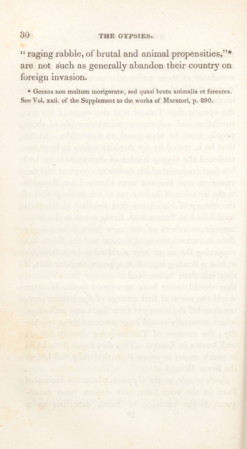so ‘‘ raging rabble, of brutal and animal propensities,”* are not such as generally abandon their country on foreign invasion. * Gentes non multum raorigeratse, sed quasi bruta animalia et furentes. See Vol. xxii. of the Supplement to the works of Muratori, p. 890.