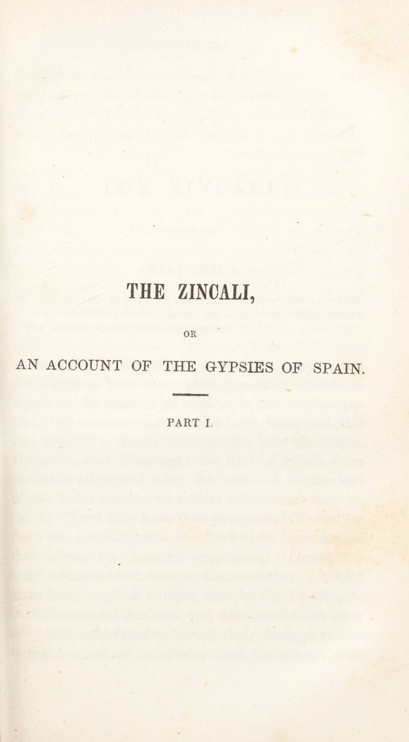 THE ZINCALI, OR AN ACCOUNT OF THE GYPSIES OF SPAIN. PART I.