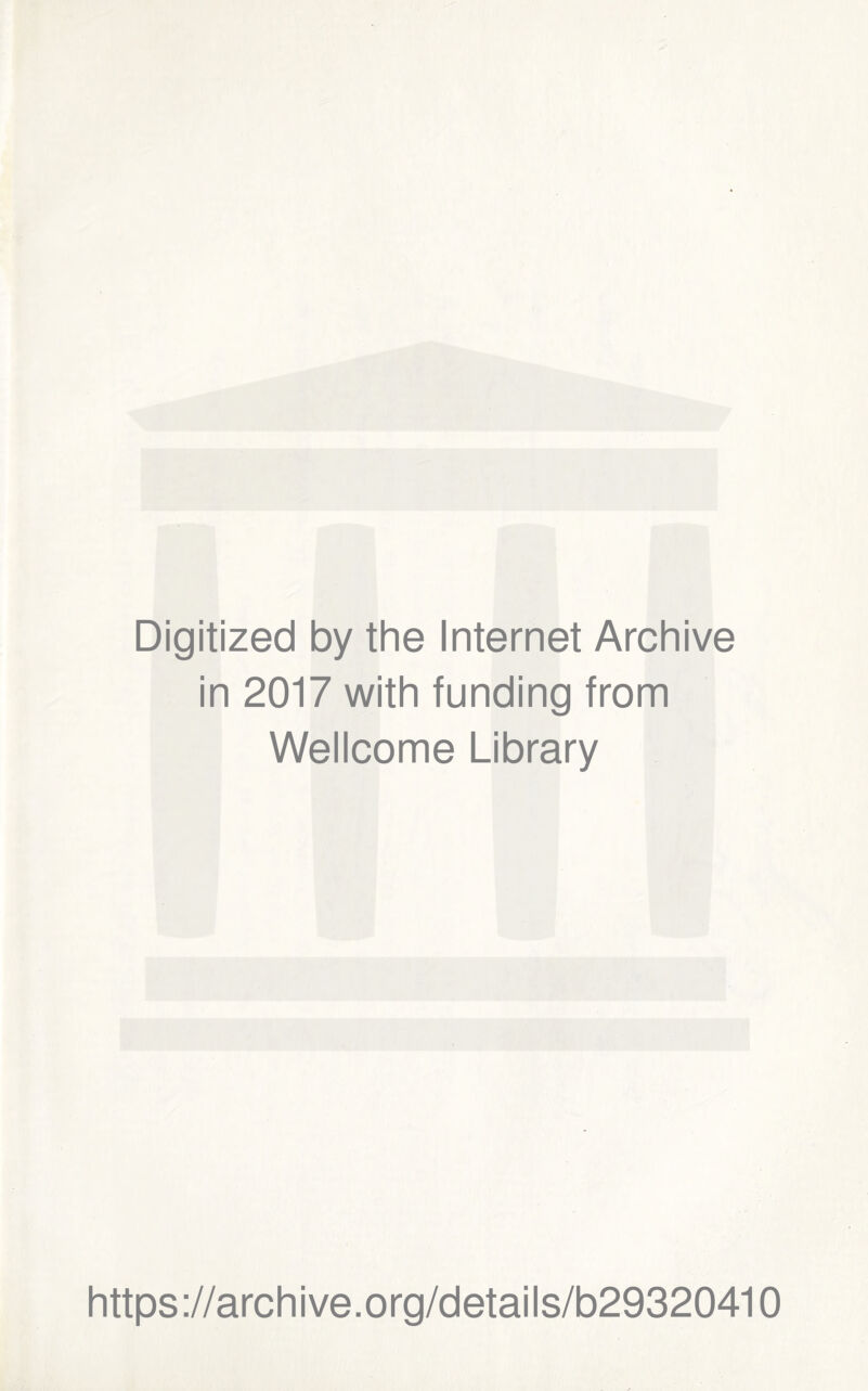 Digitized by the Internet Archive in 2017 with funding from Wellcome Library https ://arch i ve. o rg/detai Is/b29320410