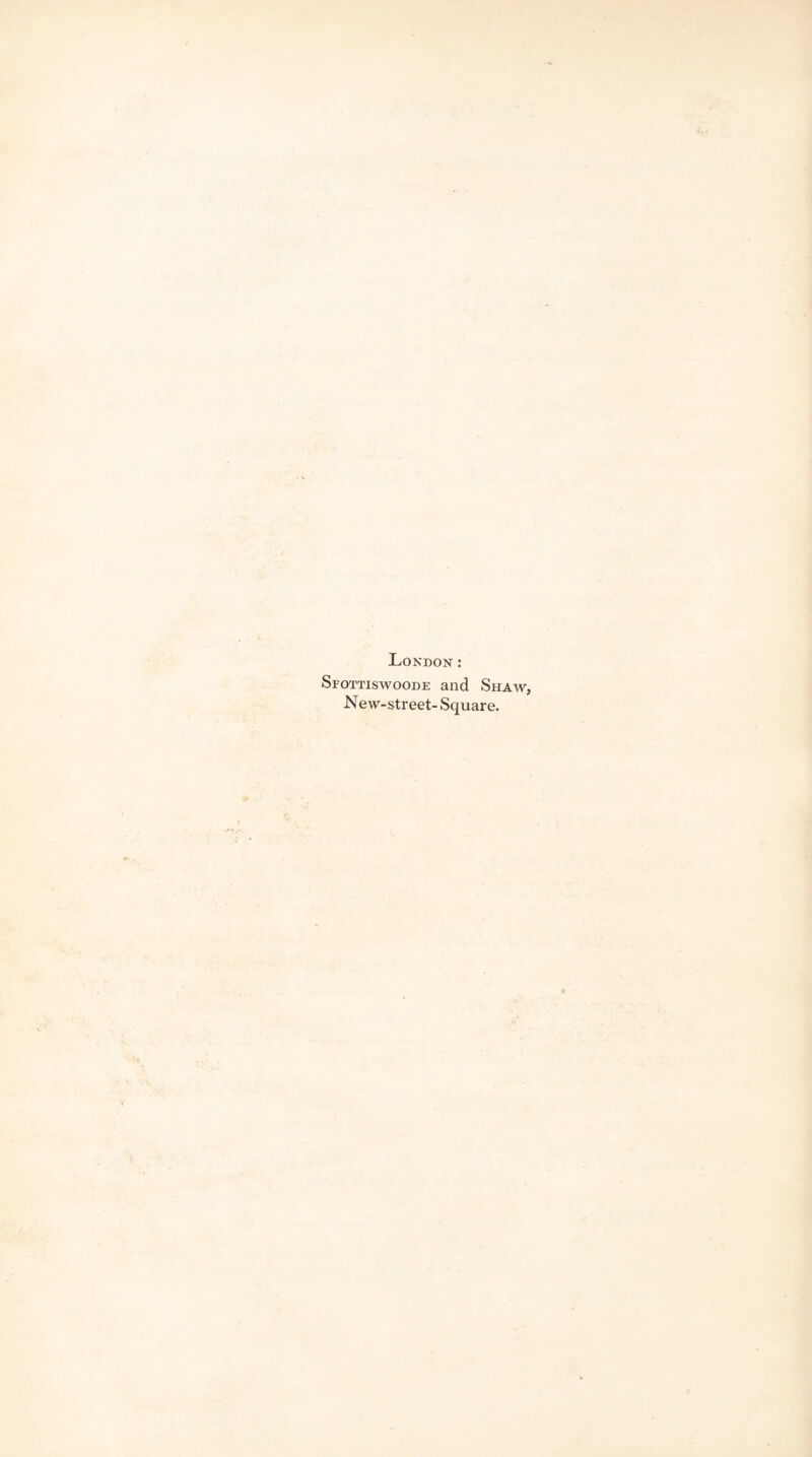 London: Sfottiswoode and Shaw, New-street- Square.