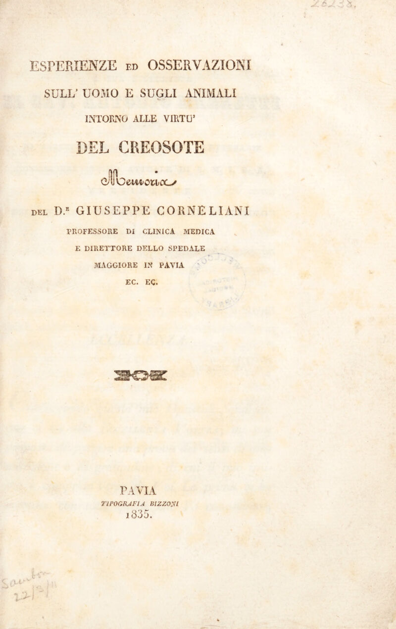 ESPERIENZE ed OSSERVAZIONI SULL’ UOMO E SUGLI ANIMALI !.. . INTORNO ALLE VIRTÙ’ fili C'UOeiwofctcc-/ del D.e GIUSEPPE CORNELIANI PROFESSORE Di CLINICA MEDICA E DIRETTORE DELLO SPEDALE MAGGIORE IN PAVIA EC. EC. PAVIA TIPOGRAFIA BIZZOSI i335.