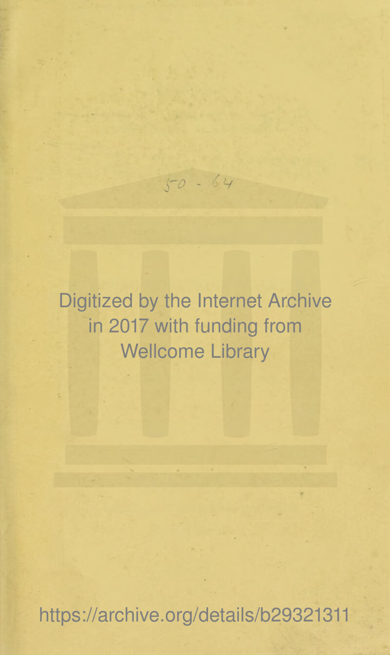 ro - '^v Digitized by the Internet Archive in 2017 with funding from Wellcome Library https://archive.org/details/b29321311