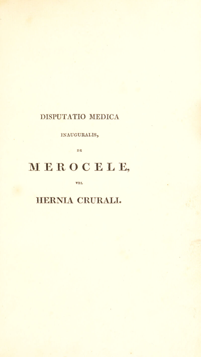 DISPUTATIO MEDICA 1NAUGURAI.IS, D£ M E 11 O C E L E TEL HERNIA CRURALI.