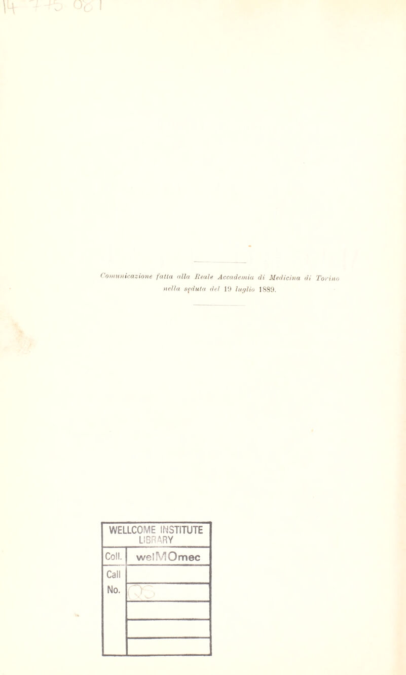 ( T, L Comioiicazioìie fatta alla Reale Accademia di Medicina di Torino nella sfdiita del 1') lìi</lio 188!). WELLCOME IMSTITUTE LIBRARY Coll. Cali No. welMOmec ■y