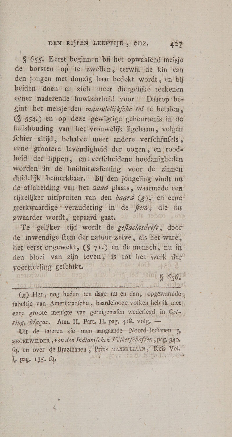 En 638; Eerst beginnen bij het opwasfend- meisje de borsten . op. te: zwellen, terwijl de kin van den jongen met donzig haar bedekt wordt, en bij beiden doen er zicht meer diergelijke teekenen huishouding van het vrouwelijk ligchaam, volgen heid. der lippen; en: verfcheidene hoedanigheden zwaarder wordt ,. gepaard gaat. yoortteeling POMA, ting. Magaz. Ann, IL, Part, IL, pag. 418. volg, — Uit de lateren zie- men aangaande Noord-Indianen 3, HECKEWILDER „von den Indiattij, (Chen Vülkerfchaften , pag. 340. Is pag. 135: fq. ies MM