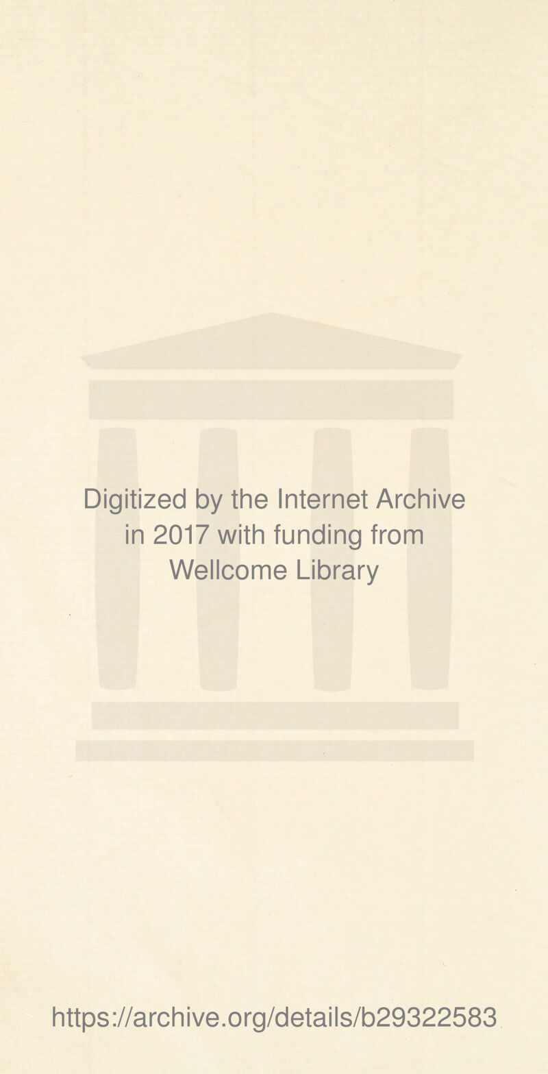 Digitized by the Internet Archive in 2017 with funding trom Wellcome Library https ://arch i ve. o rg/detai Is/b29322583