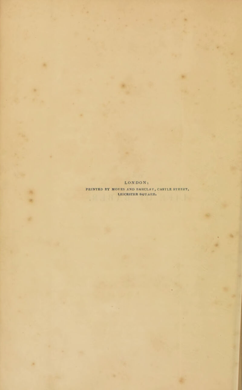 LONDON j PRINTED BY MOVES AND BARCLAY, CASTLE STREET, LEICESTER SQUARE.