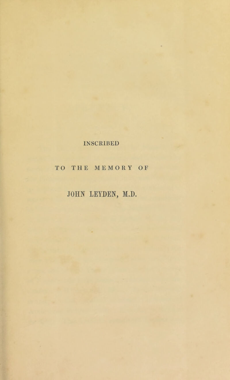 INSCRIBED TO THE MEMORY OF JOHN LEYDEN, M.D.