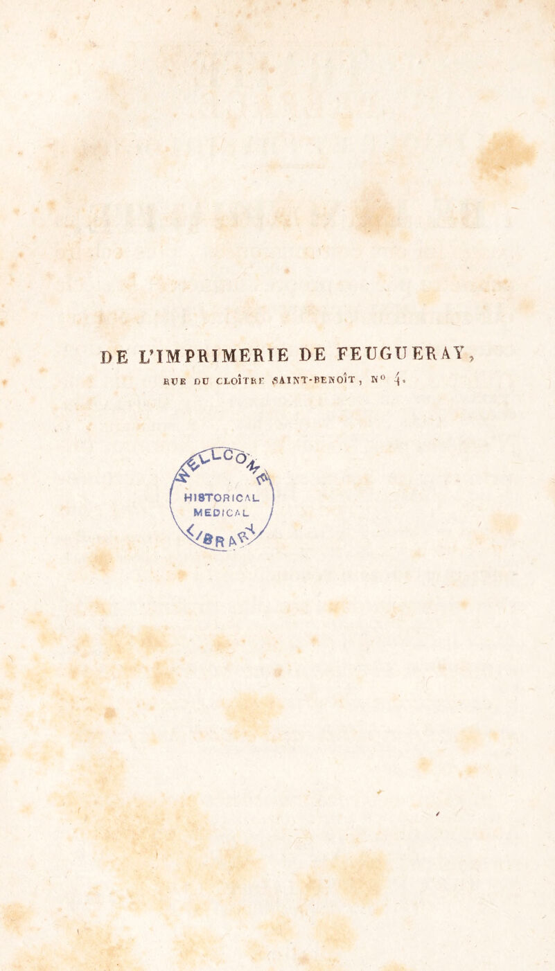 DE L’IMPRIMERIE DE FEUGUERAY, RUE Dü CLOÎTRE 5Aï3*T-BEWO)T , N° -j * S3-ùôa H18TORICM MEDICAL s</eR^ /