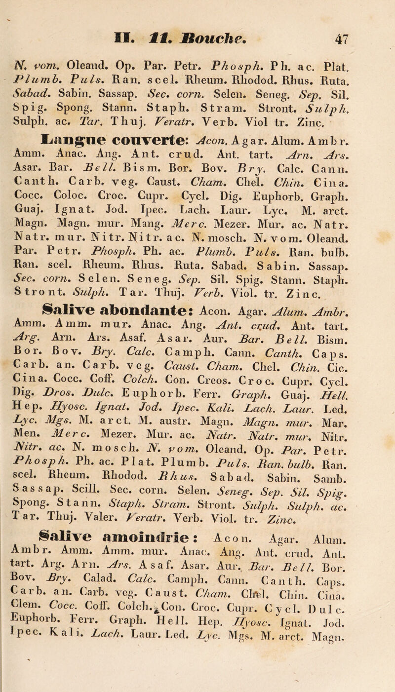 N, rom, Oleand. Op. Par. Petr. Phosph. P h. ac. Plat. Plumb. Puis, R an» scel. Rlieum. Rliodod. Rhus. Ruta. Sabad, Sabin. Sassap, Sec. corn. Selen. Seneg. Sep. Sil. Spig. Spong. Stann. Staph. S tram. Stront. Sulph, Sulph. ac. Tar. Thnj. Veratr, Verb. Viol tr. Zinc. IjangTIO couverte: Acon. A g ar. Alum. A m b r. Amm. Anac. Ang. Ant. crud. Ant. tart. Arn. Ars. Asar. Rar. Bell. Bism. Bor. Boy. Br y. Cale. Cann. Cantli. Carb. veg. Caust. Cham. Cliel. Chin. Cina. Cocc. Coloc. Croc. Cupr. Cycl. Dig. Euphorb. Grapli. Guaj. Ignat. Jod. Ipec. Lacli. Laur. Lyc. M. arct. Magn. Magn. mur. Mang. Merc. Mezer. Mur. ac. Natr. N a t r. mu r. N i tr. Ni t r. a c. N. moscli. N. v o m. Oleand. Par. Petr. Phosph, Pb. ac. Plumb, Puis, Ran. bulb. Ran. scel. Rlieum. Rlius. Ruta. Sabad. Sabin. Sassap. Sec. corn. Selen. Seneg. Sep. Sil. Spig. Stann. Stapli. Stront. Sulph. Tar. Thuj. Verb. Viol, tr. Zinc. ^&llVe abondante: Acon. Agar. Aluni. Ambr. Amm. Amm. mur. Anac. Ang. Ant. cr.ud. Ant. tart. Arg. Arn. Ars. Asaf. Asar. Aur. Bar. Bell. Bism. Bor. Bov. Bry. Cale. Campli. Cann. Canth. Caps. Carb. an. Carb. veg. Caust. Cham. Cliel. Chin. Cic. Cina. Cocc. ColF. Colch. Con. Creos. Croc. Cupr. Cycl. Dig. Bros. Dulc. Euphorb. Eerr. Graph. Guaj. Hell. Hep. Hyosc. Ignat. Jod. Ipec. Kali. Lach. Laur. Led. Lyc. Mgs. M. arct. M. austr. Magn. Magn. mur. Mar. Men. M. e r c. Mezer. Mur. ac. Natr. Natr. mur. Nitr. Nitr. ac. N. moscli. N. rom. Oleand. Op. Par. Petr. Phosph. Pb. ac. Plat. Plumb. Puis. Ban. bulb. Ran! scel. Rheam. Rliodod. B h us. Sabad. Sabin. Samb. Sassap. ScilL Sec. corn. Selen. Seneg. Sep. SU. Spig. Spong. Stann. Staph. Stram. Stront. Sulph. Sulph. ac. Tar. Thuj. Valer. Veratr. Verb. Viol. tr. Zinc. Native amoindrie: Acon. Agar. Aluni. Ambr. Amm. Amm. mur. Anac. Ang. Ant. crud. Ant. tart. Arg. Arn. Ars. Asaf. Asar. Aur.. Bar. Bell. Bor. Bov. Bry. Calad. Cale. Camph. Cann. Canth. Caps. Carb. an. Carb. veg. Caust. Cham. CM. Chin. Cina. Clem. Cocc. Coff. Colch.^Con. Croc. Cupr. Cycl. Dulc. Euphorb. Eerr. Graph. Hell. Hep. Hyosc. Ignat. Jod. Ipec. K ali. Lach. Laur. Led. Lyc. Mgs. M. arct. Magn.