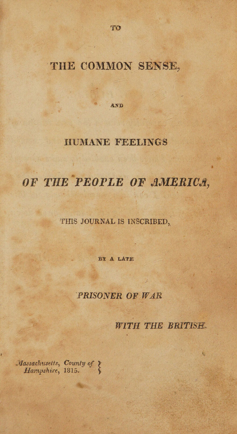 TO THE COMMON SENSE, HUMANE FEELINGS OF THE PEOPLE OF AMERICA, THIS JOURNAL IS INSCRIBED, BY A LATE PRISONER OF WAR WITH TUE BRITISE. — & Massachusetts, County of Hampshire, 1815. the,