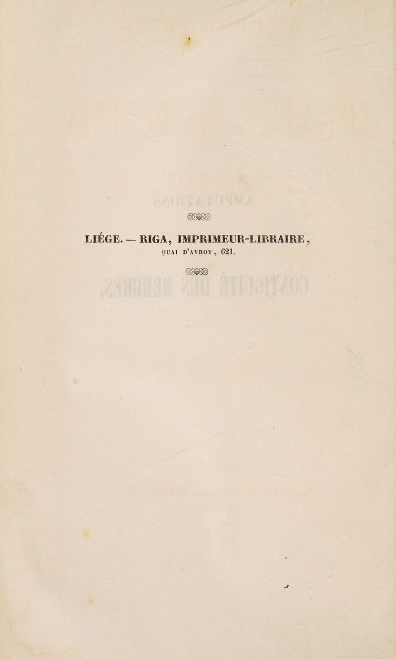 LIEGE. — RIGA, IMPRIMEUR-LIBRAIRE , OUAI d’avroy , 621. @8î8@