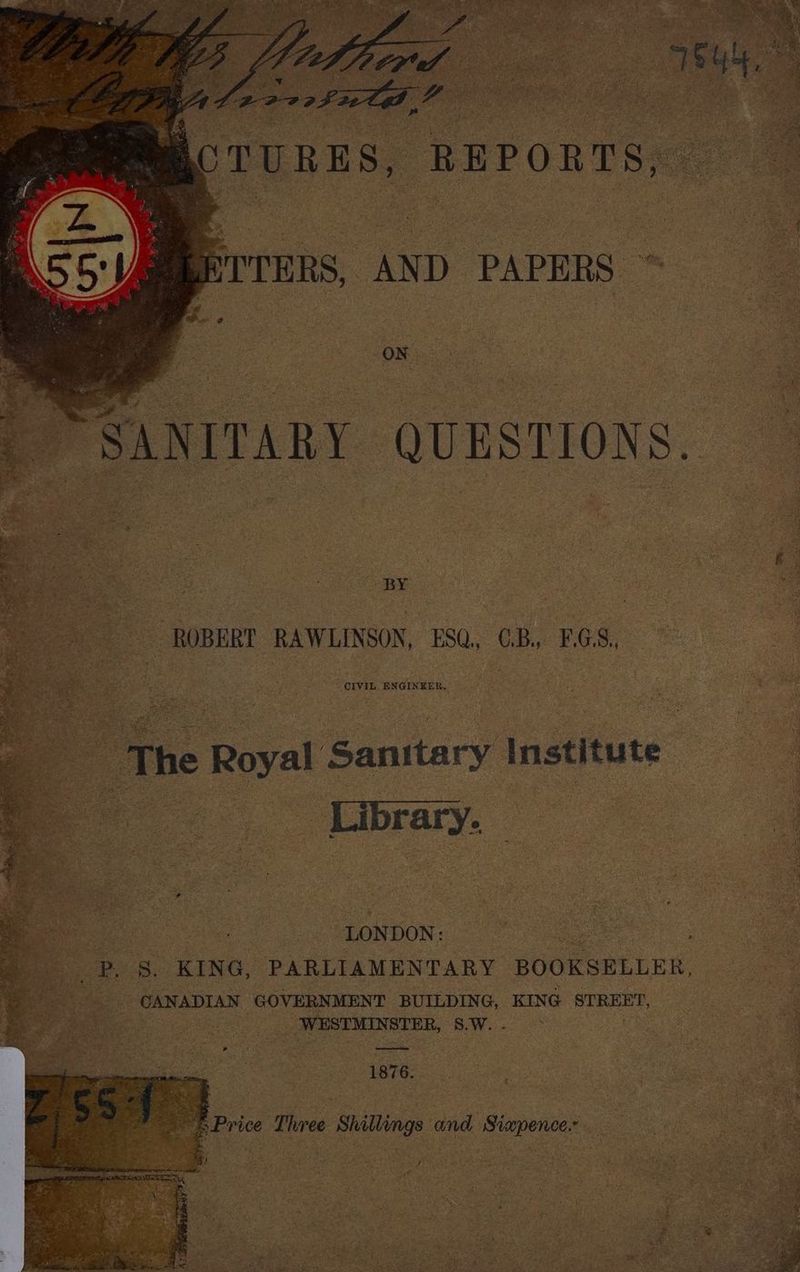 ROBERT RAWLINSON, ESQ, CB, FGS, The Royal Sanitary Institute oe os LONDON: eS e, Ss. KING, PARLIAMENTARY BOOKSELLER, _ CANADIAN GOVERNMENT BUILDING, KING STREET, san eed em _ WESTMINSTER, S.W. 7 Se ely _—_— F 1876.