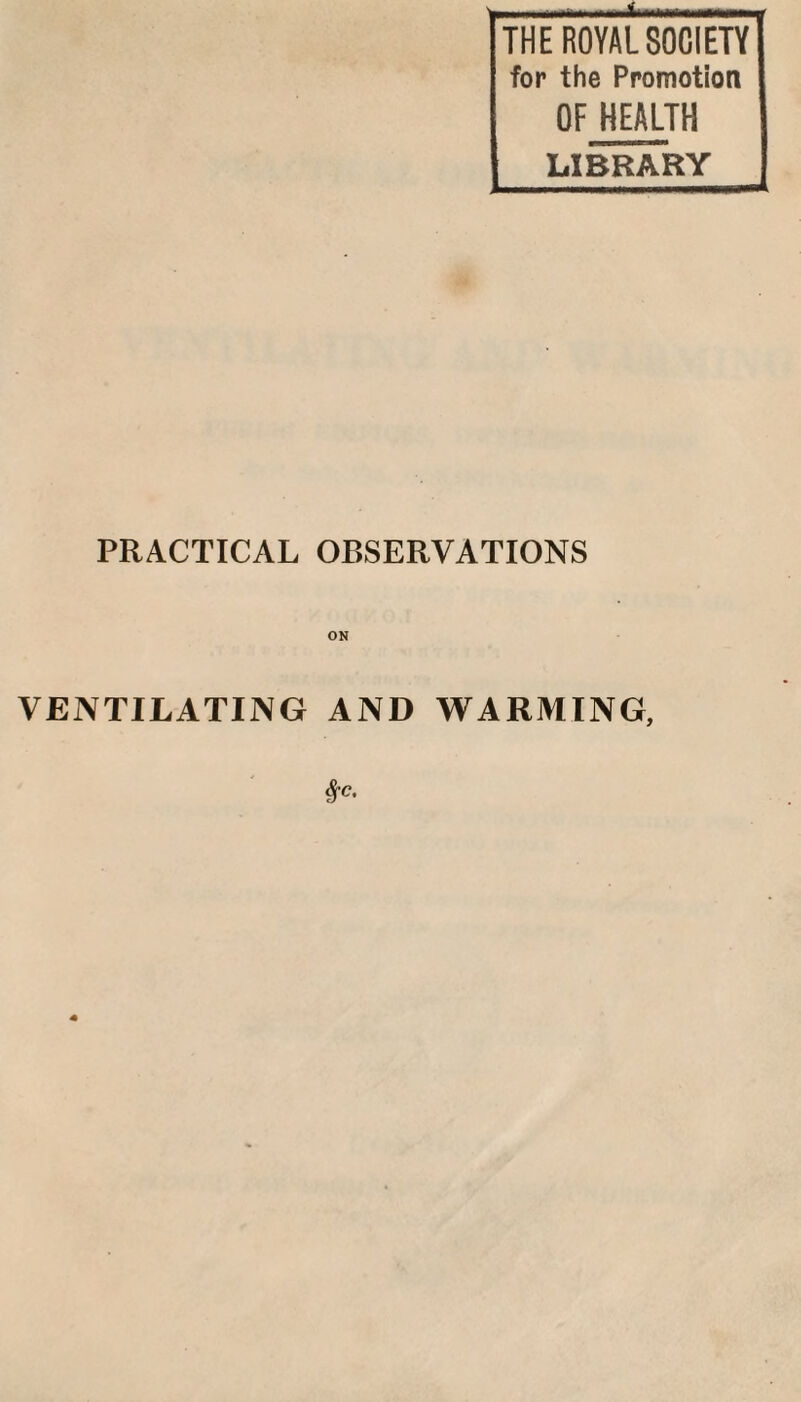 for the Promotion OF HEALTH LIBRARY PRACTICAL OBSERVATIONS ON VENTILATING AND WARMING,