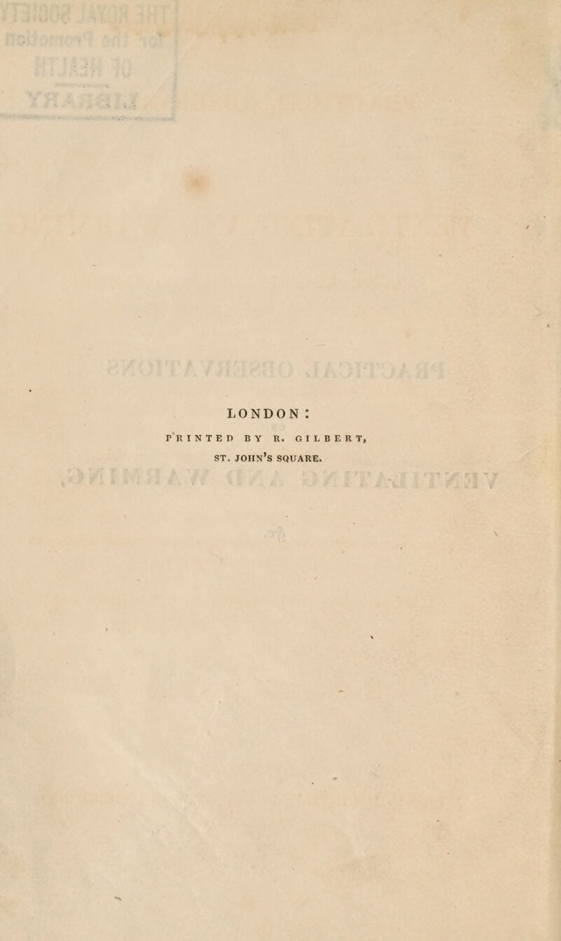 LONDON : PRINTED BY R. GILBERT, st. joiin’s square.