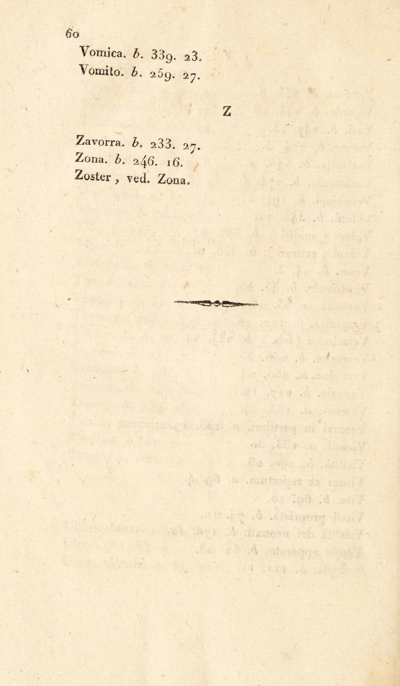 ^ ornilo, h. z5g. 27. Zavorra, b. 233. 27. Zona. b. 246. 16. Zoster, veti. Zona.