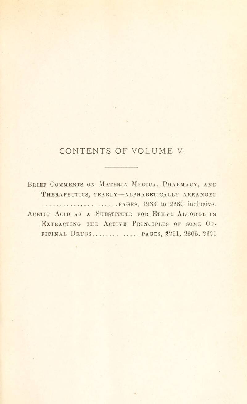 Bkief Comments on Materia Medica, Pharmacy, and Therapeutics, yearly—alphabetically arranged .pages, 1933 to 2289 inclusive. Acetic Acid as a Substitute for Ethyl Alcohol in Extracting the Active Principles of some Of¬ ficinal Drugs.pages, 2291, 2305. 2321