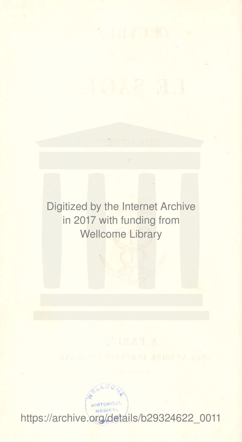 Digitized by the Internet Archive in 2017 with funding from Wellcome Library » HISTOR'OA’- \ MEDICAL ] https://archive.org/details/b29324622_0011