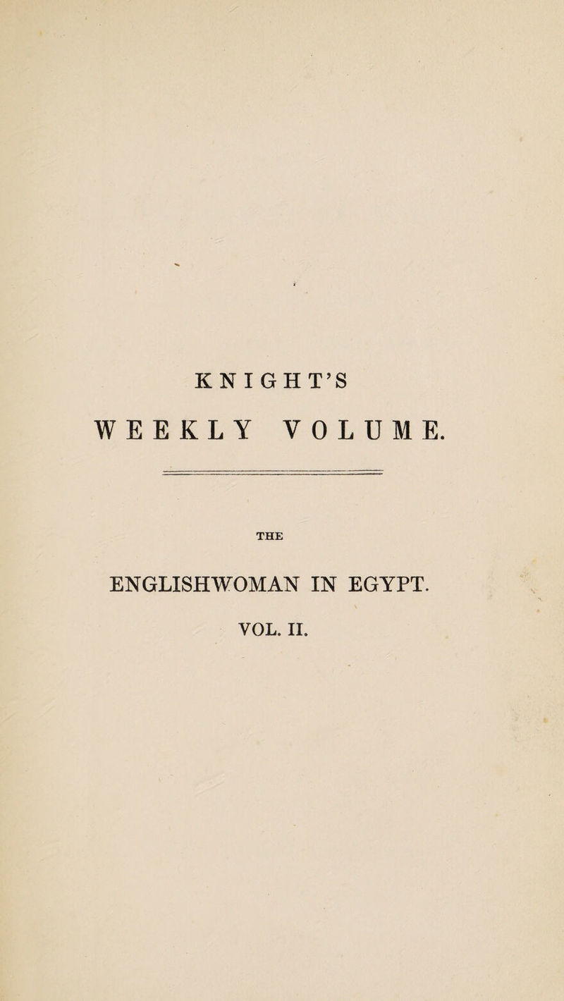 KNIGHT’S WEEKLY VOLUME. THE ENGLISHWOMAN IN EGYPT. VOL. II,