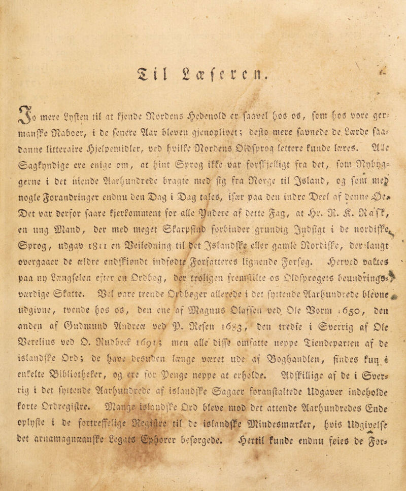 FAT tf sr. ' 7 : ux > manfFe Staben i de fenére Aar bleven. aienopl ivet 5 defto: mere favnede: de, Lærde fåas Ofdfprog lettere funbe feres. Ye Banne litteraire Hj e(pemible, v beð Beitfe: Nordens . Sagfyndige ere enige om, at int Sp tog dift. vat. ferfriettiat fta bet, fot BN 'Dá« gerne i det niende Aa tbunb rede bragte. med f fig fra Morge til Yøland, eg foi u reb nogle Forandringer endnu den CM i Dag tale , ifr paa peu indre Deel af denne Des Det var derfor faate fjerfomment for alle Yndere af dette Fag, at Or X. $. Staff, en ung Mand, der med meget Gtocpfinb . Ovetrgaaet de ældre endffiønd t indfødte gorfatteres ligne nðe otf? eg. Served va&tes paa ny Cengfefen ertet. en Drðlog, d værdige Gfatte. Bel eate tre nde £y S. had Merelins ved: O. Budd ef ADL men alle eife on ifa atte neppe Fiendepatten af Ðe islandife Ot»; de baee. enfefte Bibliothefer, og tig í Det fyítende Aa u forte Orel 9 cute a da 18e været ude” Af 3 Boghandlen, findes fun é te f Bi neppe at erfatte, . 9foffifíige af be í Svers P Er afta inbebolbe