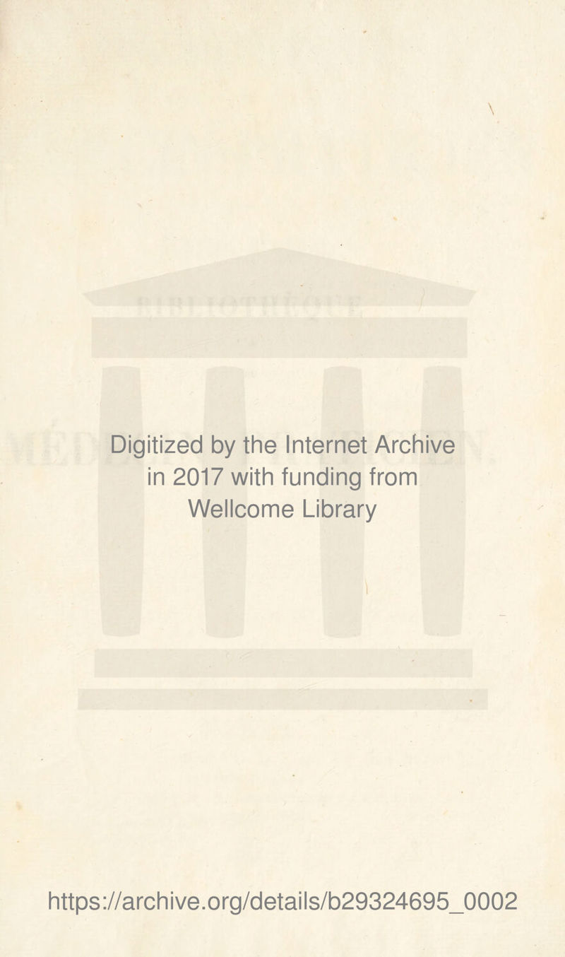 Digitized by the Internet Archive in 2017 with funding from Wellcome Library https ://arch i ve. o rg/d etai Is/b29324695_0002