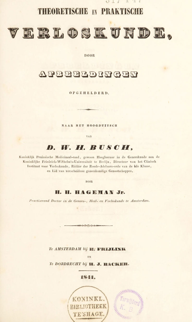 THEORETISCHE m PRAKTISCHE DOOR OPGEHELDE RI). NAAR HET HOOGDUITSCH TAN O. W. M. MUS CM, Koninklijk Pruissisclie Medicinaal-raad, gewoon Hoogleeraar in de Geneeskunde aan de Koninklijke Friedrick-Wiihelm’s-Universiteit te Berlijn, Directeur tan Let CliniscL Instituut voor Verloskunde, Ridder der Roode-Adelaars-orde van de 4de Klasse, en Lid van verscheidene geneeskundige Genootschappen, DOOR H. H. II1GËIM Xv. Practiserend Doctor in de Genees-, Heel- en Verloskunde te Amsterdam. 4 Te AMSTERDAM bij M, FKIJLINK EN Te DORDRECHT bij M. 3. BÄCKER*