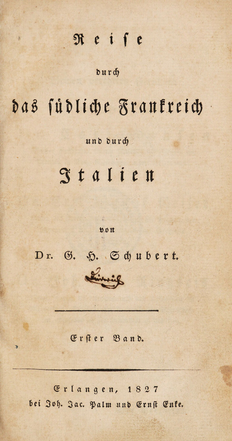 butdf; f . - baS füMictye granfmcl) unb burcfy 3 t &lt;t I! e it t)on , 4m D r. ©. , © cfy u b e v t G? r ft e r 33 a n b* Erlangen, 1827 3o^ 3ac» ^alnt autb (gntft @nfe.