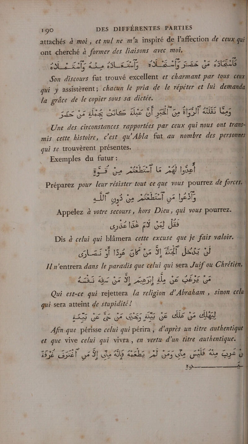  ; 'Æ 190 DES DIFFÉRENTES PARTIES attachés à moi, et nul ne m'a inspiré de l'affection de ceux qui oc DJ able als s ee FES sit; FAR LÉ ex Ce EU Son discours fut trouvé excellent er charmant par tous ceux | 1 ont cherché à former des liaisons avec ps | | | y assistèrent ; chacun le pria de le répéter et ds mail qui la grâce de le copier Sous Sa dictée, | - FR L8 V2 567&lt;&lt; SON si is le À Os 2 ET 5 Les l Une des circonstances rapportées par ceux qui nous ont transe mis ceite histoire, c'est qu ’Abla fat au nombre des personnes) qui se trouvèrent présentes. | al Exemples du UE: 3 | | 5 Ge Hi US Préparez pour leur résister tout ce que vous Pourrez de forces \ us ce uuLas ; Appelez a votre secours, hors Dieu, qui vous pourrez. «s 3e lé f s 1, dés Dis à celui qui blâmera cette excuse que je fais valoir. = es î Se of $1 EX Er Il n’entrera dans le paradis que celui qui sera Juif ou Chrérib | fl {1 1l US Mo tl-iL LRNES 1 Qui est-ce qui rejettera a religion d'Abraham , sinon celu: qui sera attemt de stupidité { , | LR EE ES RE S da | h Afin que périsse celui qui périra , .d' après un titre authentique) et que vive celui qui vivra, en vertu d'un titre authentique. 1: Ï k5 je PES 3! cu Gb PS pi A3 SU y S ae Di A Bee + SH