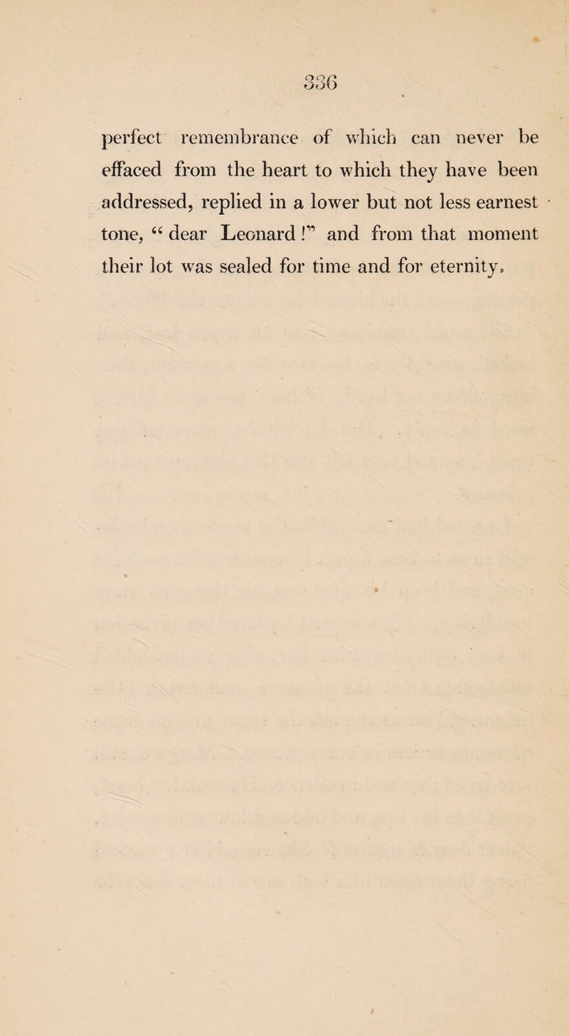 perfect remembrance of which can never be effaced from the heart to which they have been addressed, replied in a lower but not less earnest tone, “ dear Leonard f1 and from that moment their lot was sealed for time and for eternity.