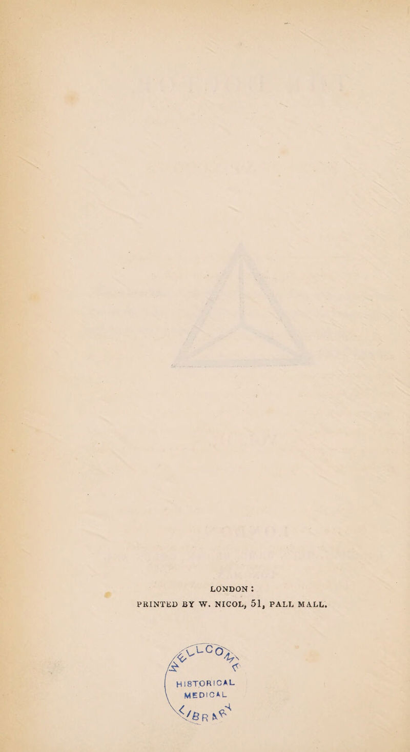 LONDON : PRINTED BY W. NICOL, 51, PALL MALL. HISTORICAL MEDICAL