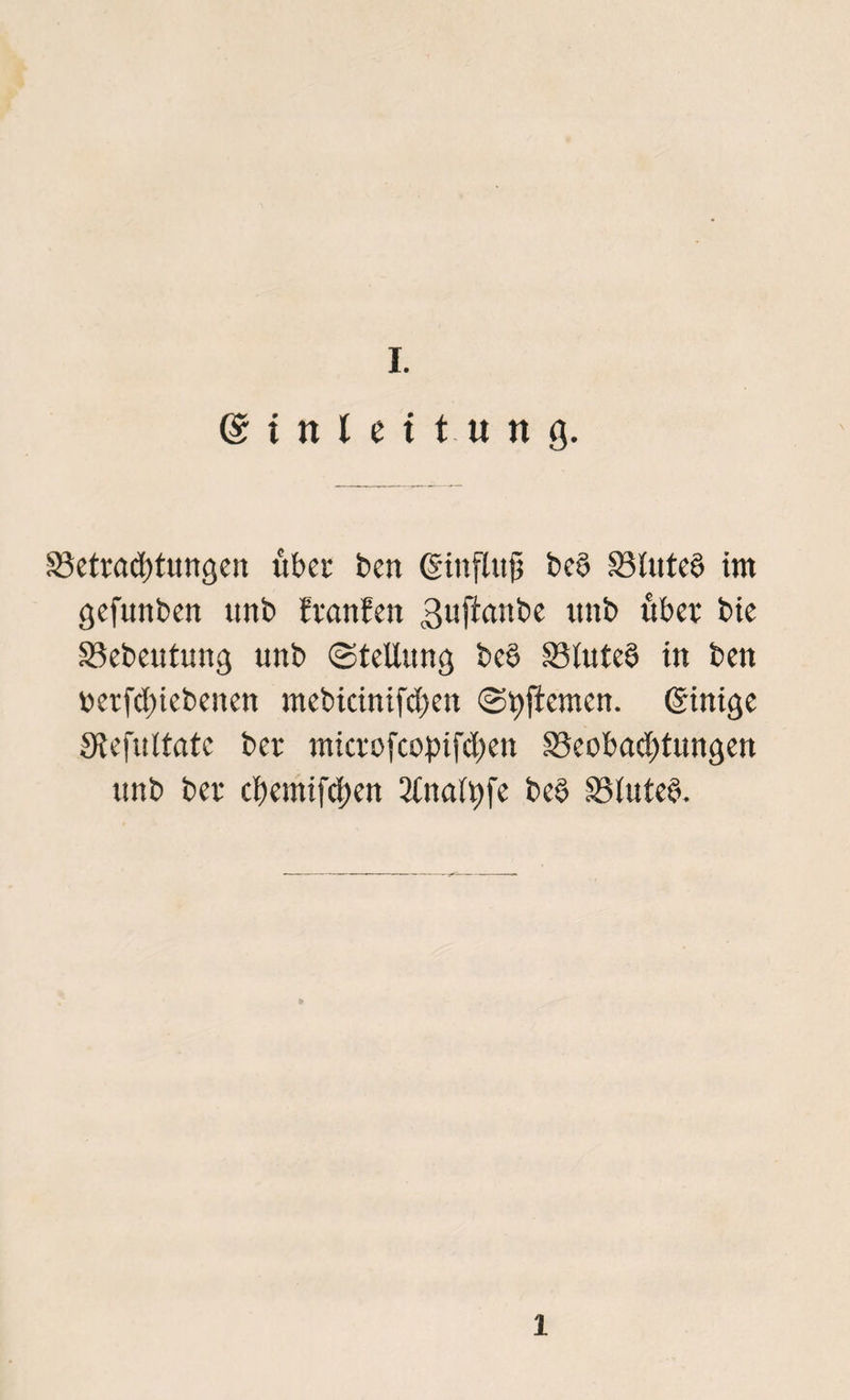 @ i n l e i t « n g. ^Betrachtungen über ben (ginfUtjj be§ S3lnte§ im gefunben tmb tränten 3uftanbe unb über bie 33ebeutung unb (Stellung bc§ S3tute§ in ben »erfdnebenen mebicinifcben ©hftemcn. (Jinige sytcfuttatc ber nticrofcopifchen S3eobad)tungett unb ber cbcmifcf)en 2lnalt)fe be$ SBluteb. 1