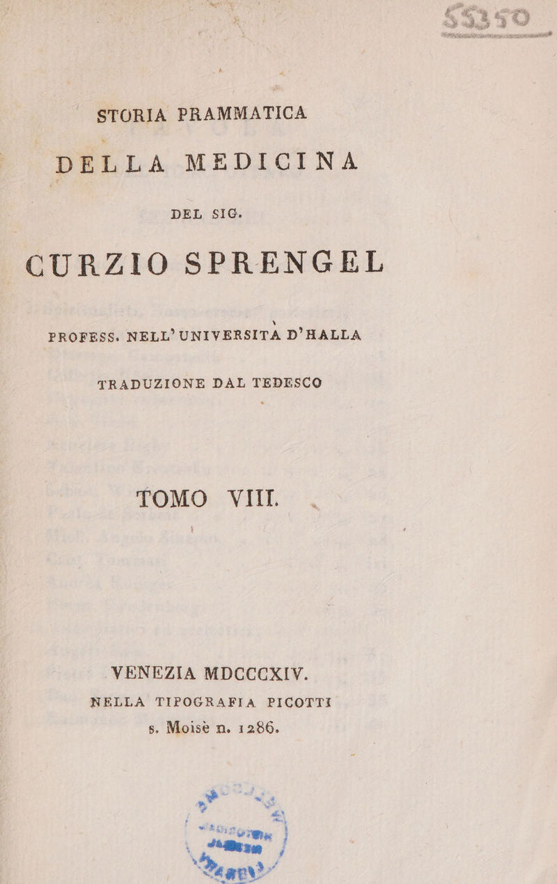 [3 STORIA PRAMMATICA DELLA MEDICINA DEL SIG. CURZIO SPRENGEL A) PROFESS. NELL’UNIVERSITA D’HALLA TRADUZIONE DAL TEDESCO TOMO VIII. ‚VENEZIA MDCCCXIV. NELLA TIPOGRAFIA PICOTTI s, Moisè n. 1286.