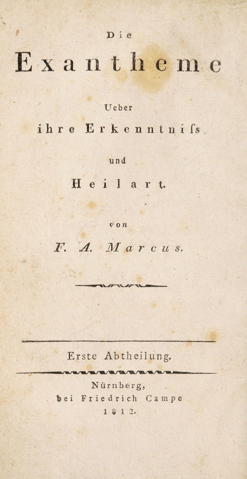 / I) I e E x a n t h e m c U e b € r ihre E r k e n n i n i fs . / C  ■»>, / und Hei 1 a r t. . \ v ö n F. A* M a r c u s. Erste Abtheilung«, Nürnberg, bei Friedrich Campe 1*12.