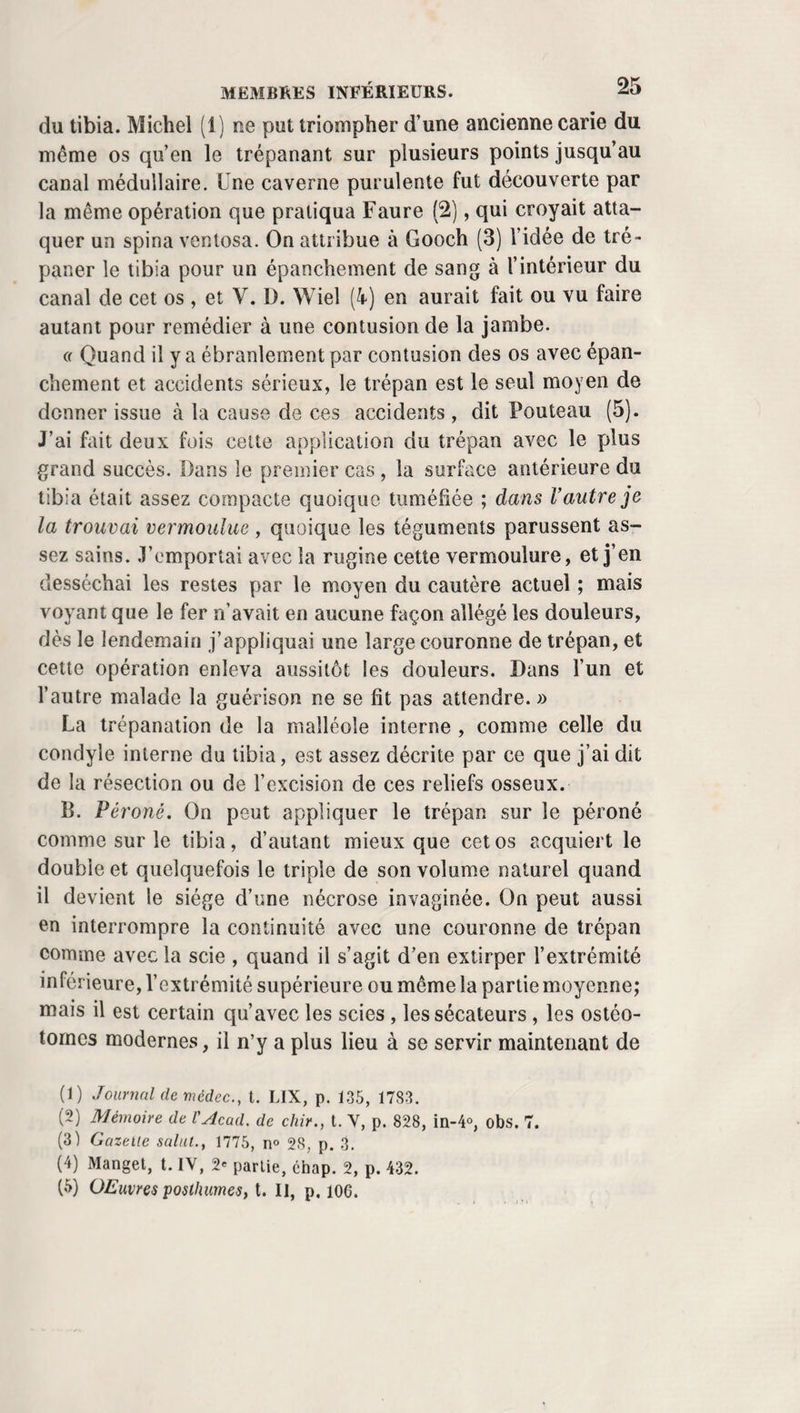 pliés en double à l’extrémité nasale de ce fil, pour construire une mèche qu’on enduit de cérat ou de quelque pommade médicamenteuse, et qui porte un second fil à son extrémité libre. La mèche est alors retirée de bas en haut par le nez, jusqu’à la partie supérieure du sac lacrymal. Chaque jour on doit la renouveler et en augmenter le volume, en y ajoutantun brin de charpie déplus. Pour l’extraire, on se sert du fil qui la retient dans la narine, et qui, entre les pansements, reste fixé sur la joue , à l’aide d’une mouche de taffetas. Par ce procédé, le traitement dure deux, trois, quatre et six mois. La guérison qu’on obtient est rarement permanente. Sur vingt malades ainsi traités , il en est à peine trois ou quatre dont l’affection ne reparaisse pas au bout de quel¬ ques mois. La méthode de Méjean offre d’ailleurs deux difficultés qu’il n’est pas toujours aisé de surmonter. Le stylet s’embarrasse souvent dans le sac lacrymal et ne s’en¬ gage dans le canal nasal qu après de longues et fatigantes tentatives. A moins d’une grande habitude, on a en général beaucoup de peine à le mettre en rapport sous le cor¬ net inférieur avec la rainure ou l’œil de la sonde canne¬ lée , à le saisir d’une manière quelconque pour l’amener à l’extérieur. b. Procédé de Pallucci. Pallucci pensa qu’en introduisant une petite sonde creuse, en or, flexible, à la place du sty¬ let de Méjean, il serait possible de passer à travers cette sonde une corde à boyau assez déliée pour que le malade pût la chasser au dehors en se mouchant, et qui devait ser¬ vir ensuite à conduire dans le même sens un fil destiné aux mêmes usages que dans le procédé de Méjean. Mais il est évident que cette modification complique l’opération du mé¬ decin de Montpellier au lieu de la simplifier, et qu’il doit être plus facile de traverser les voies lacrymales avec un stylet qu’avec une canule. c. Procédé de Cabanis. Un médecin de Genève, Cabanis, a proposé un instrument destiné à saisir plus facilement le stylet de Méjean dans le méat inférieur, et qui se compose de deux palettes susceptibles de glisser l’une sur l’autre.