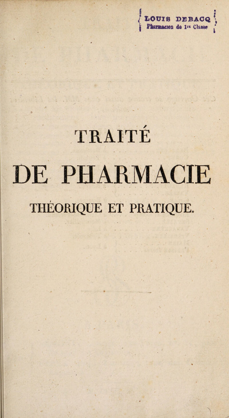 / IiOtTIS DEBACQ \ | Fiaraæien de Classe J TRAITE DE PHARMACIE THÉORIQUE ET PRATIQUE.