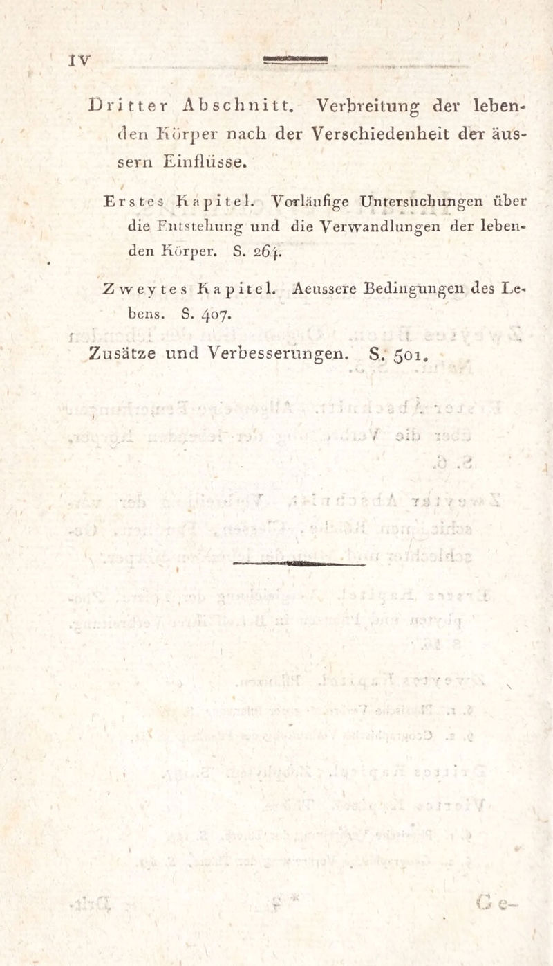 * »«• Dritter Abschnitt. Verbreitung dev leben¬ den Körper nach der Verschiedenheit der äus- sern Einflüsse. Erstes Kapitel. Vorläufige Untersuchungen über die Entstellung und die Verwandlungen der leben¬ den Körper. S. 264. 0/ Zweytes Kapitel. Aeussere Bedingungen des Le* bens. S. 4°7* ? • • l • • I. • H Zusätze und Verbesserungen. S. 501. * '.v 1 \ *. r , • * ' -f r * , r. r <”1