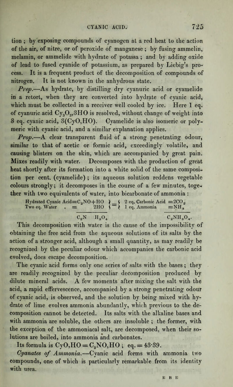 2i parts of grape sugar are required to produce in a liquid the same intensity of sweetness as is caused by 1 part of cane sugar. At 212° grape sugar melts, losing 9 p. c. = 2 at. water. When heated beyond 285°, it passes into caramel. The sugar produced from starch by malt becomes soft at 140°, pasty at 158°, and syrupy between 194° and 212°, losing 98 p. c. of water. (Guerin.) It is soluble in 1| parts of cold water, and to any extent in boiling water. The syrup which it forms is less viscid than that of cane sugar. It is very soluble in cold alcohol ; at 77° it dissolves in 8 parts of alcohol of 85 p. c., and in 20 parts of absolute alcohol. Almost the whole of the sugar dissolved by boiling alcohol is deposited, on cool¬ ing, in crystalline grains, which contain alcohol in combination. It has been already mentioned that a ray of polarized light, passed through a solution of cane sugar, produces in the plane of polarization a suite of coloured rings when the plane of polarization is made to ro¬ tate from left to right. Uncrystallizable cane sugar, and the sugar in the juice of the grape, produce the same phenomenon by a rotation from right to left; as do also, although with less brilliancy of colours, crystallized grape sugar, sugar of starch, and diabetic sugar. This characteristic property is in no way affected by the commencement of fermentation in these latter hinds of sugar, but the case is different with cane sugar. As soon as it is made to ferment, the coloured rings are no longer visible by rotation from left to right, but appear as soon as the plane of polarization is made to rotate from right to left; be¬ cause, apparently, before being resolved into alcohol and carbonic acid, it assumes the form of grape sugar. (Biot.) The reactions of grape sugar with acids and alkalies essentially dis¬ tinguish it from cane sugar. Thus, oil of vitriol chars cane sugar, and diluted sulphuric acid converts it into an insoluble brown matter; while oil of vitriol dissolves grape sugar, producing only a slight yellow or brown colour, and forms with it a new acid, not precipitable by baryta —(sulpho-saccharic acid). On the other hand, alkalies, which do not alter the colour of cane sugar, even by boiling, provided the solutions be dilute, convert grape sugar into a brown or black substance with the aid of heat. Peroxide of lead forms with grape sugar, at 212°, bibasic formiate of lead, water, and carbonate of lead. (A. Sturenburg.) The compounds of grape sugar with lime, baryta, and oxide of lead, are prepared with difficulty ; while it forms with ease a crystallized compound with common salt. Although the identity of the different kinds of sugar classed under the name of grape sugar or glucose be generally admitted, it is import-