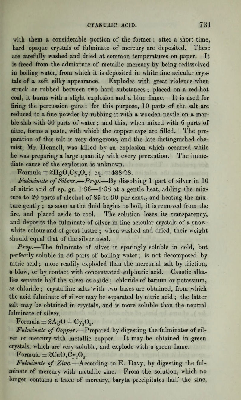 WHICH OCCUR GENERALLY IN VEGETABLES. 1235 which he considers essential. The formation of these granules indi¬ cates the presence of some organic property, and in common starch the structure shews this still more distinctly. This degree of organization is one of the most important characters of starch. With bromine starch forms an orange compound; with iodine, as already mentioned, a blue one. This latter, when pure, is not crys¬ tallized; and, although some consider it a definite compound, it is more probable that its colour is owing to finely-divided iodine mechanically mixed with starch, or combined with it in the same way as a dye-stuff is united to the fibre of cloth. Dextrine.—This substance is formed either by the action of diluted acids on starch at the boiling temperature continued for a certain time, or by the action of an infusion of malt on a solution of starch kept for some time at 150°. The addition of alcohol precipitates the dextrine. There appear to be two varieties; one coloured reddish purple by iodine, the other not coloured by that reagent. Its name is derived from the action of its solution on polarized light, as it causes the plane of polarization to deviate to the right.- (Biot.) Its solution is not gelatinous, and it resembles gum. Its composition is the same as that of starch. By the action of hot diluted acids, or of an infusion of malt, dex¬ trine is finally converted into grape-sugar. When dry starch is roasted, it is converted into a brownish transpa¬ rent gum, soluble in cold water, and much used in calico-printing. This is probably identical with dextrine. Diastase.—This name has been given to the substance contained in malt which effects the conversion of starch into dextrine and grape- sugar. It is precipitated from a cold infusion of malt by the addition of alcohol, as a white powder, soluble in water and tasteless. It con¬ tains nitrogen, and is probably analogous to gluten; but its composi¬ tion, in a state of purity, is not known. It is said that 1 part of di¬ astase will convert into sugar 2000 parts of starch. Its action probably depends on its undergoing spontaneous decomposition or putrefaction in contact with the starch, just as the conversion of sugar into alcohol and carbonic acid is caused by the putrefaction of gluten, &c. It is remarkable that its first effect seems to be to separate the external coat from the grains of starch. The amount of diastase in malted barley is but small, not more than j^th part. It is, however, by the action of this small proportion that the starch of the barley is converted into sugar in the first stage of brewing, preparatory to the fermentation by which ale or malt spirits is obtained.