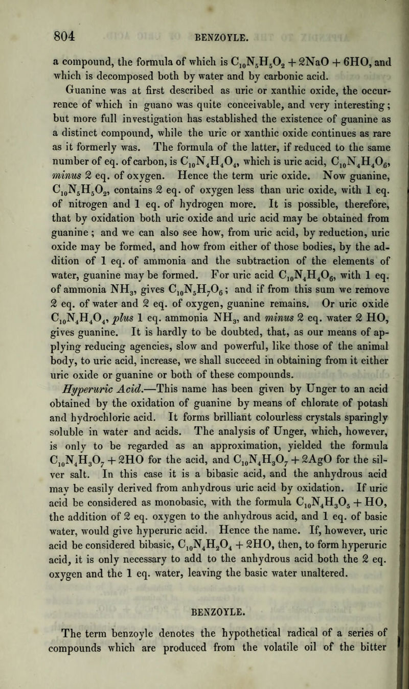 ON FIXED OILS AND FATS. 1117 At a time when such investigations were unknown in organic che¬ mistry, the profound sagacity of this distinguished philosopher taught him that the ultimate analysis of an organic compound was not alone sufficient to determine its true composition, but must be accompanied by a complete study of the changes produced on it by the action of reagents, and a careful determination of the quantities of the several products as well as of their composition. This great principle, which now regulates all researches in organic chemistry, we owe to Chevreul. By it he was led to numerous disco¬ veries, and by it also he was guarded from error, at a time when all was error in this branch of chemistry. But the example of Chevreul was not immediately followed; and it was not till Dumas and Boullay, in 1824, applied the same principle to the study of the ethers, that its application to organic chemistry in general gave rise to the extraordi¬ nary progress which, since that time, has been made in this department of the science. Chevreul shewed that the different kinds of fixed oils and fats con¬ tained three distinct compounds, united in the most various propor¬ tions : one, liquid at ordinary temperatures, which he called Oleine; and two solid, but differing in fusibility, Stearine and Margarine. He also shewed that each of these contained oxide of glyceryle (glycerine) in combination with an oily acid; and that when the oil or fat was acted on by alkalies, or by oxide of lead or zinc, these bases united with the oily acids; forming, in the first case, soluble soaps ; in the other, insoluble plasters. The oxide of glyceryle, in the moment of separation, united with water, forming hydrated oxide of glyceryle (glycerine, or sugar of oils). When the weight of the glycerine was added to that of the oily acids, after the latter were separated from the bases, their united weights exceeded somewhat that of the original oil; which he shewed to arise from the fact, that both the oily acids and the glycerine, when separated from other substances, combine with water. With ordinary oils and fats no other products are formed; but when the oil or fat contains any of the volatile oily acids, such as butyric or phocenic acids, the soap contains a salt of the volatile acid, and acquires its smell. Soaps are divided into hard and soft soaps. The former are ob¬ tained from fats or fat oils, the latter from drying oils. Of the hard soaps, those containing soda are firmer than the soaps of potash. Of the hard soaps of commerce, those made with vegetable oils are mix¬ tures of oleate and margarate of potash or soda; those made with ani¬ mal fats are mixtures of stearate, margarate, and oleate of potash or soda.