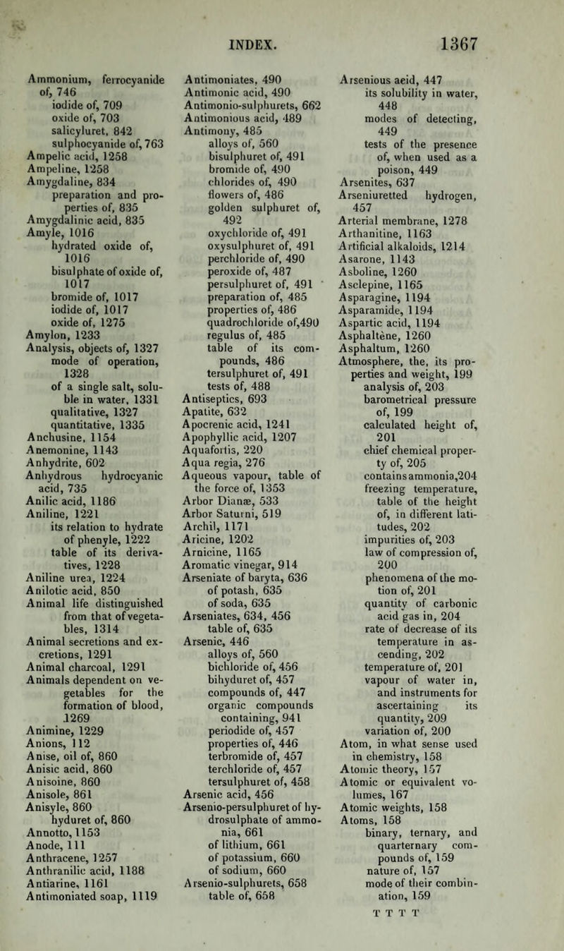 1IYDR0-SULPH0CYANIC AND HYDROSULPHURIC ACIDS. 777 may again be obtained in crystals ; soluble by alkalies in the cold, and precipitated unchanged from the solution by acids; but on the appli¬ cation of heat a mixture of a metallic sulphuret and a sulphocyanide is formed ; its solution precipitates salts of silver, lead, and copper; the compound with the first of these metals is decomposed when gently heated into sulphuret of silver and free cyanogen gas. Its formula is Cy3S6H6 + aq. HYDRO-SULPHOCYANIC ACID AND HYDROSULPHURIC ACID. Discovered by Zeise. Prepared by saturating 1 volume of absolute alcohol at the temperature of 50° with ammoniacal gas, and adding to the solution a mixture of 0T6 vol. of bisulphuret of carbon, and 0'4 vol. of alcohol; the whole should be placed in a well-stopped glass vessel, which is kept perfectly full at the temperature of 60°. Two products are thus produced, of which the one is a compound of am¬ monia with an acid formed of sulphuret of carbon and sulphuretted hy¬ drogen ; this ammoniacal salt separates in the course of some hours as a crystalline deposite, and the residual liquid contains another ammoniacal salt, the acid of which may be considered as a compound of hydro-sul- phocyanic acid and hydrosulphuric acid. This salt is also deposited in a crystalline form when the solution is strongly cooled. By decom¬ posing this ammoniacal salt by hydrochloric acid, an oily substance is obtained, which is the acid of the salt; it is rapidly decomposed by water. SULPHOMELLONE. This is a new compound radical, recently discovered by Mr. Jamieson, who has not, however, yet obtained it in a separate form. When the orange-yellow powder, described under sulphocyanogen, is dissolved to saturation in a strong and hot solution of hydrosulphuret of sulphuret of potassium, KS,HS, and the solution acidulated with acetic acid, a precipitate is obtained, which consists of the hydrogen acid of the new radical, and a little sulphur. It is dissolved in weak ammonia which leaves the sulphur, and the solution, after being decolorized by animal charcoal, gives, on the addition of a mineral acid, a white precipitate of the new acid hydrosulpJiomellonic acid. It is very sparingly soluble in water, but the solution in hot water deposits it in crystals. It is also insoluble in alcohol and ether. When heated it gives off sul¬ phuretted hydrogen, leaving a residue of mellone. Boiled with strong acids, it yields sulphuretted hydrogen and cyanuric acid. It combines readily with bases, forming salts which crystallize with great facility.