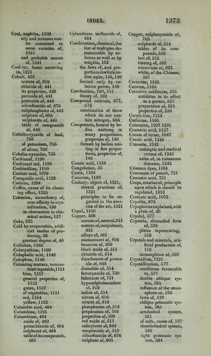 1054 RACEMIC ACID. the hypothesis just alluded to, tartrelic acid will be C8H4Ou + H; tartralic acid, Cl6H8023 + H3; and tartaric acid, C8H4Oi2 + H2. By a still higher temperature tartaric acid is decomposed, yielding carbonic acid, water, and two pyrogenous acids, one of which is crys¬ talline, the other oily. The crystalline acid is C5H303 + aq. (Pelouze) ; the oily acid is C6H305 +aq. (Berzelius). They are formed from 2 at. tartrelic acid, according to the following equation :— 2(C8H4010,H0) = (C5H303,H0) + (C6H305,H0) + 5C02 + 2HO. For details concerning these acids, I must refer to the original memoirs in the foreign journals. RACEMIC ACID. Syn. Paratartaric Acid; Acid of the Vosges.—Formula, C8H4O10 + 2HO. Symb. R. This remarkable acid, which, in its parallelism with tartaric acid, affords the most complete and curious example of isomerism, is found in the juice of the grape, particularly in the district of the Vosges, replacing the ordinary tartaric acid. Its composition, as far as our present knowledge extends, is not only the same in 100 parts as that of tartaric acid ; but its atomic weight, derived from the analyses of its salts, appears to be exactly the same. Moreover, its salts, although quite distinct from those of tartaric acid, are singularly analo¬ gous to them. It cannot be doubted, however, that there must be a real difference in the constitution of these acids, and that this will be discovered as soon as the salts of both acids have been submitted to a minute and thorough investigation. There is nothing yet known, for example, inconsistent with the supposition that racemic acid may be an acid requiring 4 atoms of base to form neutral salts, in which case its formula would be Cl6H8O20 + 4HO. The crystallized racemic acid contains more water than crystallized tartaric acid. Its formula is C8H4O10,2HO + 2aq. The two atoms of water of crystallization are expelled by a heat of about 800°, and the remaining acid has the composition of crystallized tartaric acid. It might be supposed to be anhydrous, and therefore to differ in compo¬ sition from tartaric acid, were it not that, in combining with bases, with oxide of silver for example, it loses the two atoms of water re¬ maining, which arc replaced by metallic oxide. The action of heat on racemic acid has been studied by Fremy and Berzelius. The former has shewn that it yields three compounds, corresponding to those from tartaric acid, and quite analogous to them. These he calls paratartralic, paratartrelic, and anhydrous racemic acid; the composition of which is the same as that of the corresponding pro-