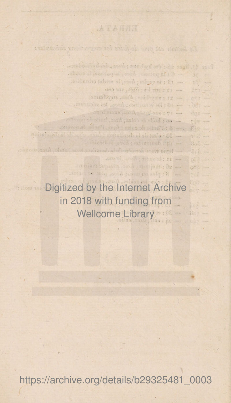 j •• > • • r 1 1 ‘ i, . « • . • • . ' -• ‘ ' • ■' * * •’ . 'j >. ' • i ' ' - » ') . • .'«*/■, \ i . ■ , • i 1 a 1 : . J r » ' >■ ; • •; ; • • . I •  .. v _ ' ✓ 5' - . J i ! • ”> . • - •. ; ■ ; '\ ; ià 4. • • . ' - ■ ■ : . . •••• ■ ; 1  : ■ K - Digitized by the Internet Archive in 2018 with funding from Wellcome Library * ✓ * https://archive.org/details/b29325481_0003