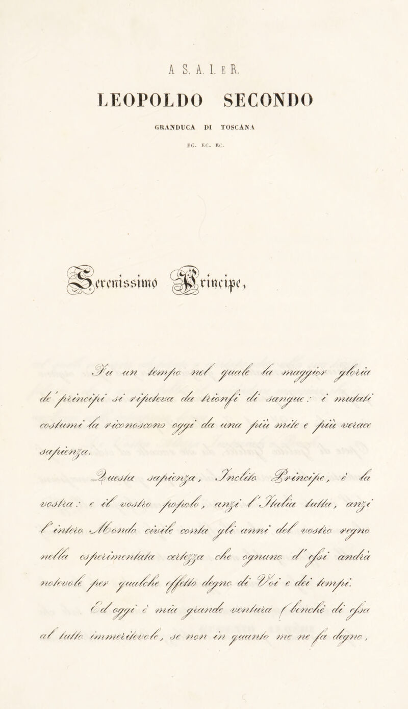 A S. A. I. E R. LEOPOLDO SECONDO GRANDUCA DI TOSCANA EC. EC. EC. ghermissimo JKr<? -ttzz Sozzile zzo/ facete /et ■maj/x/Soz j//alta e/ yiiànc^Sa de z^a/tua da /itozz^/t de dazzj/ae : e zzitt/a/t cad/ttzzze' Sa zecazzadcozzo °^t dot azza j/età zzze/e e ^zètt zeiacc daSzeezz/a. H tted/a da^zSezz^a, /7zzc/t/b J/^ze'zzctj/ze, e Sa zod/let : e e'/' zad/ta jSzo/zodo, et?z/t /, //et/tet /a//a, azze/ / tzz/eèa y//azze/ ceze'/e cczz/a a/t et zizze e/e/ zad/ta zcptzza zie & ed^zetezzzezz/a/a cet/et^a c/ze ae/zzttzzo- e/ e^/e azzc/ià zzo/eza/e j/iez pact/c/e e^e//a e/x/zzc e/t /Jet e e/t /czn^ze'. / e/cj/J/Z è zzzt'a picene/ zczz/ata /éczzc/e de r/j a et/ /a//c t'mzzicit/eza/e, de zzazi tei pttazz/e> aie zie^/a e/e/tic ,