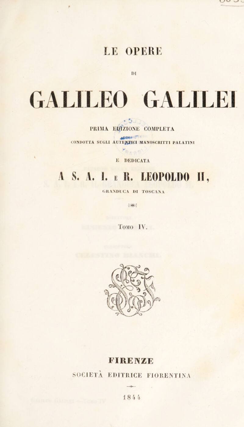 LE OPERE DI C, ALI LEO C, A LI LEI PRIMA EDIZIONE COMPLETA CONDOTTA SUGLI AUTENTICI MANOSCRITTI PALATINI E DEDICATA V S. A. S. E IL LEOPOLDO II, GRANDUCA DI TOSCANA Tomo 1V. FIRENZE
