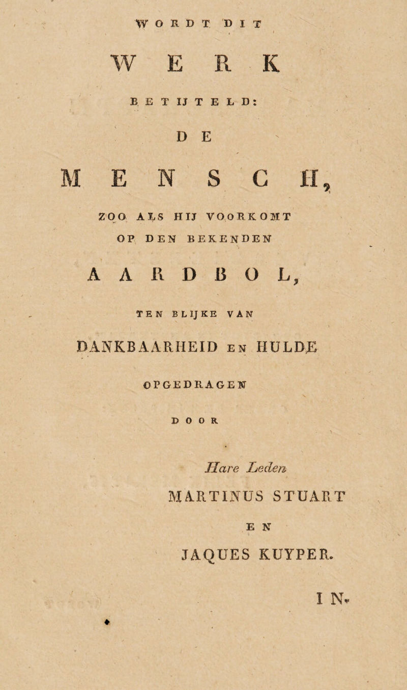 WERK B E T IJ T E L D: DE M E N S G H, ZOO ABS HIJ VOORKOMT OP DEN bekenden AARDBOL, TEN BLIJKE VAN DANKBAARHEID en HULDJE OPGEDRAGEN DOOR \ Hare heden MARTINUS STUART E N JAQUES KÜYPER. I N.